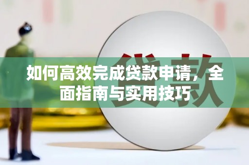 全南如何高效完成贷款申请，全面指南与实用技巧