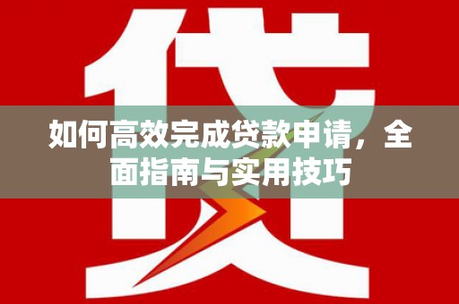 全南如何高效完成贷款申请，全面指南与实用技巧