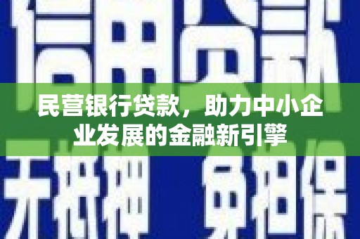 全南民营银行贷款，助力中小企业发展的金融新引擎