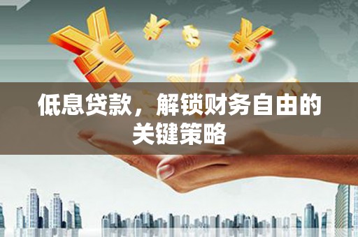 全南低息贷款，解锁财务自由的关键策略