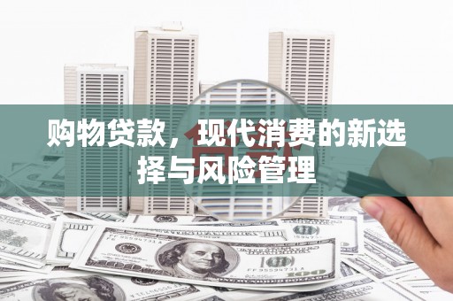 全南购物贷款，现代消费的新选择与风险管理