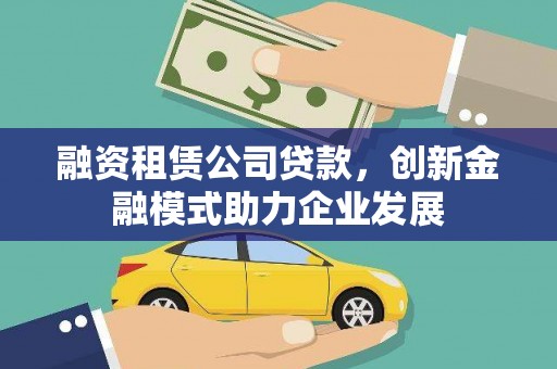 全南融资租赁公司贷款，创新金融模式助力企业发展