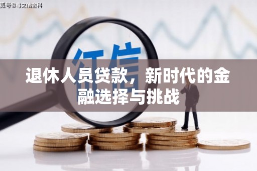 全南退休人员贷款，新时代的金融选择与挑战
