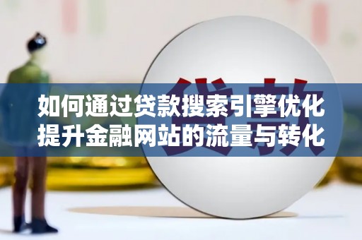 全南如何通过贷款搜索引擎优化提升金融网站的流量与转化率