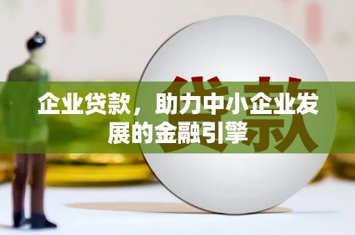 全南企业贷款，助力中小企业发展的金融引擎