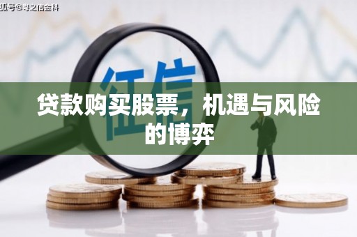 全南贷款购买股票，机遇与风险的博弈