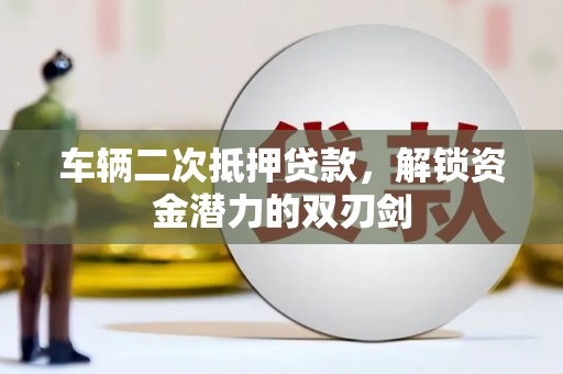 全南车辆二次抵押贷款，解锁资金潜力的双刃剑