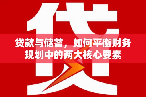 全南贷款与储蓄，如何平衡财务规划中的两大核心要素