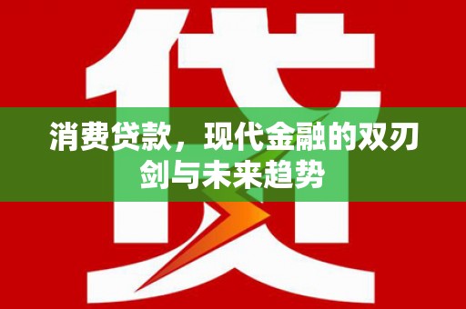 全南消费贷款，现代金融的双刃剑与未来趋势