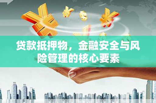 全南贷款抵押物，金融安全与风险管理的核心要素