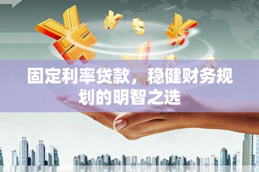 全南固定利率贷款，稳健财务规划的明智之选