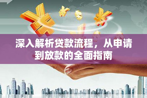 全南深入解析贷款流程，从申请到放款的全面指南