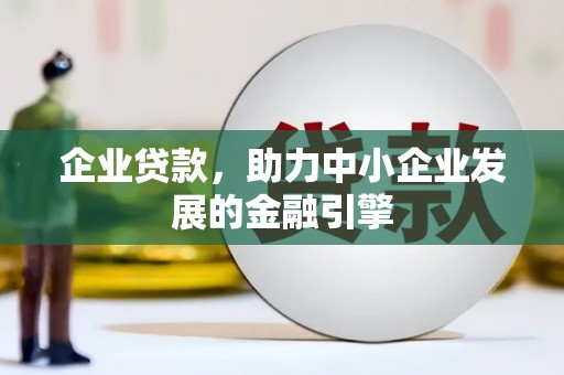 全南企业贷款，助力中小企业发展的金融引擎