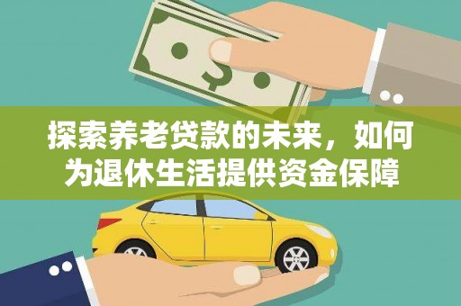 全南探索养老贷款的未来，如何为退休生活提供资金保障