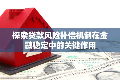 全南探索贷款风险补偿机制在金融稳定中的关键作用