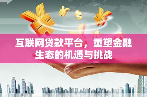 全南互联网贷款平台，重塑金融生态的机遇与挑战