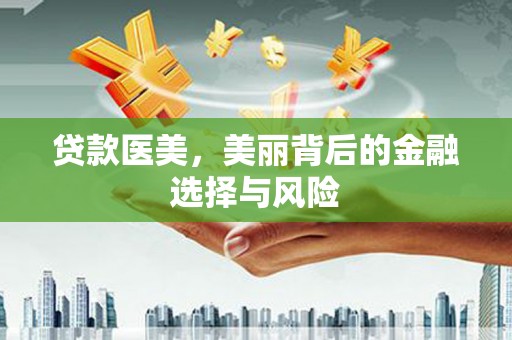 全南贷款医美，美丽背后的金融选择与风险