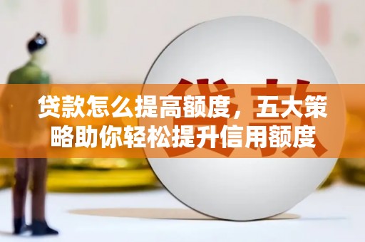 全南贷款怎么提高额度，五大策略助你轻松提升信用额度