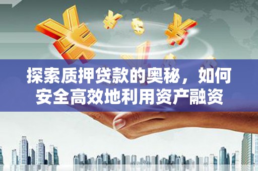 全南探索质押贷款的奥秘，如何安全高效地利用资产融资