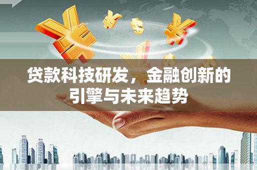全南贷款科技研发，金融创新的引擎与未来趋势