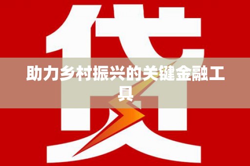 全南助力乡村振兴的关键金融工具
