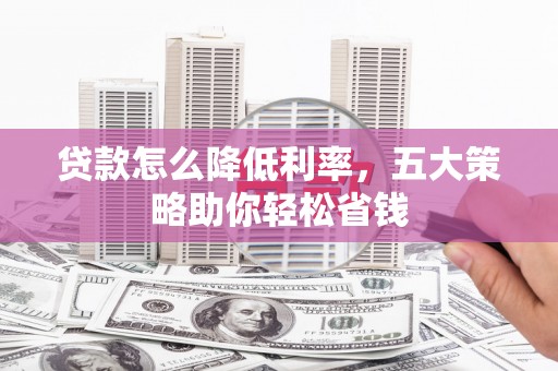 全南贷款怎么降低利率，五大策略助你轻松省钱