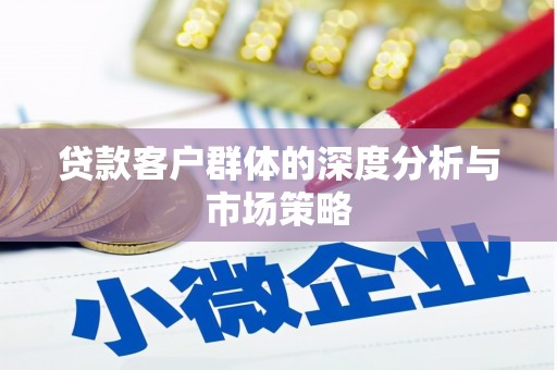全南贷款客户群体的深度分析与市场策略