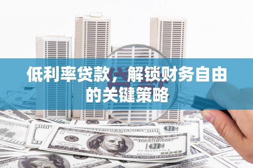 全南低利率贷款，解锁财务自由的关键策略