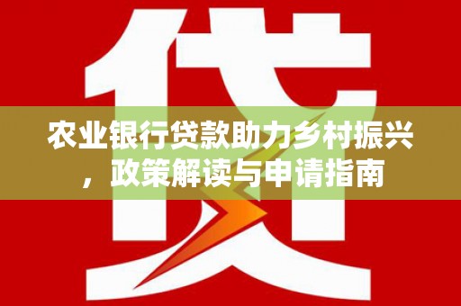 全南农业银行贷款助力乡村振兴，政策解读与申请指南