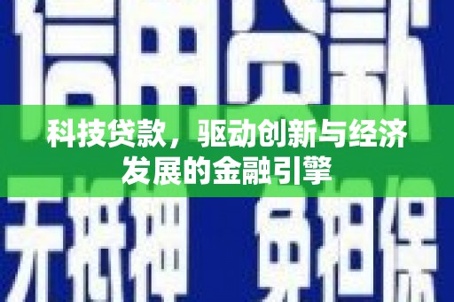 全南科技贷款，驱动创新与经济发展的金融引擎