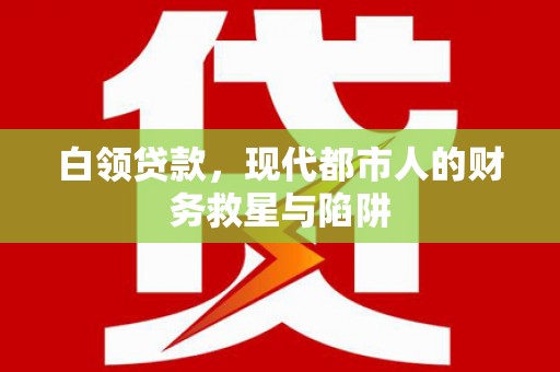 全南白领贷款，现代都市人的财务救星与陷阱