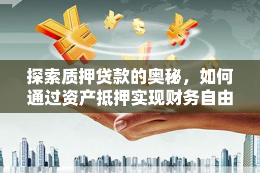 全南探索质押贷款的奥秘，如何通过资产抵押实现财务自由