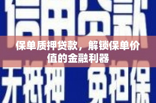 全南保单质押贷款，解锁保单价值的金融利器