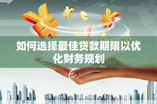 全南如何选择最佳贷款期限以优化财务规划