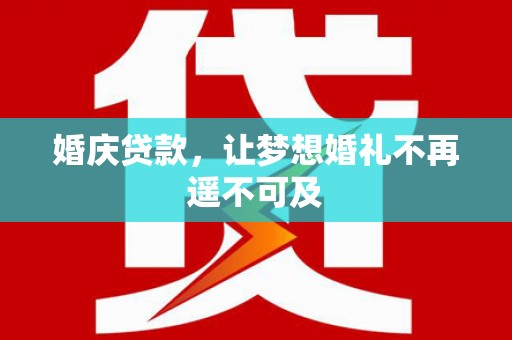 全南婚庆贷款，让梦想婚礼不再遥不可及