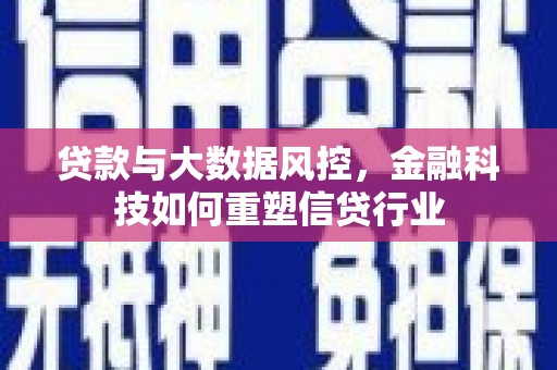 全南贷款与大数据风控，金融科技如何重塑信贷行业