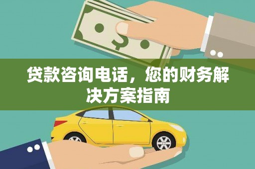 全南贷款咨询电话，您的财务解决方案指南