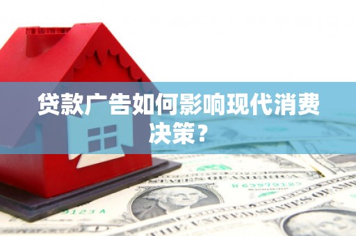 全南贷款广告如何影响现代消费决策？
