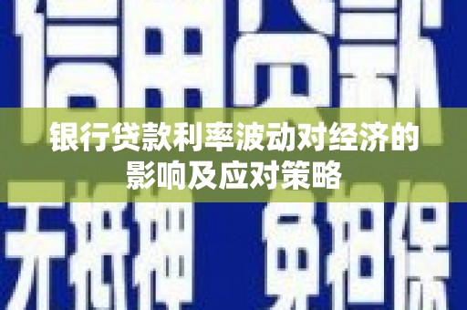 全南银行贷款利率波动对经济的影响及应对策略