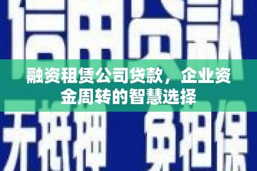 全南融资租赁公司贷款，企业资金周转的智慧选择