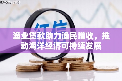 全南渔业贷款助力渔民增收，推动海洋经济可持续发展