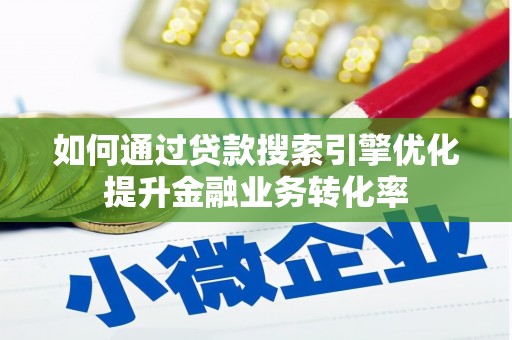 全南如何通过贷款搜索引擎优化提升金融业务转化率