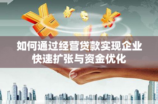 全南如何通过经营贷款实现企业快速扩张与资金优化