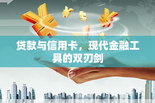 全南贷款与信用卡，现代金融工具的双刃剑