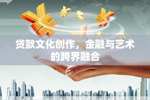 全南贷款文化创作，金融与艺术的跨界融合