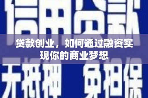 全南贷款创业，如何通过融资实现你的商业梦想