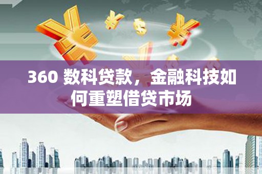 全南360 数科贷款，金融科技如何重塑借贷市场