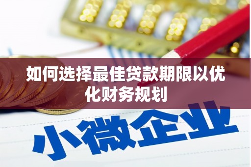 全南如何选择最佳贷款期限以优化财务规划