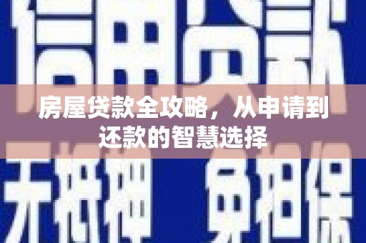 全南房屋贷款全攻略，从申请到还款的智慧选择