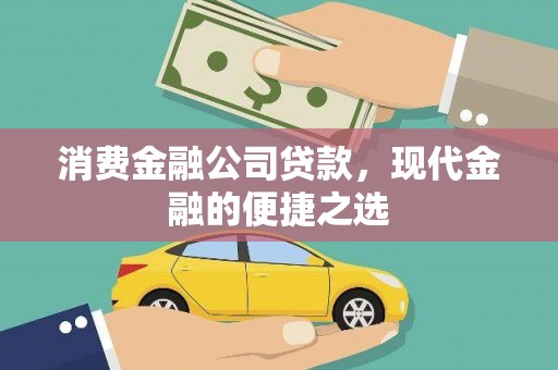 全南消费金融公司贷款，现代金融的便捷之选
